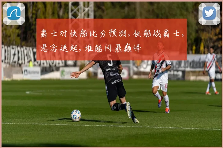 爵士对快船比分预测,快船战爵士,悬念迭起,谁能问鼎巅峰