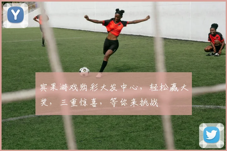 宾果游戏购彩大发中心，轻松赢大奖，三重惊喜，等你来挑战