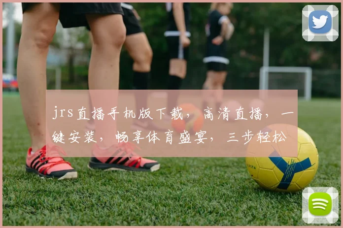 jrs直播手机版下载,高清直播,一键安装,畅享体育盛宴,三步轻松拥有